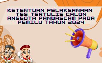 KETENTUAN PELAKSANAAN TES TERTULIS CALON ANGGOTA PANWASCAM PADA PEMILU TAHUN 2024